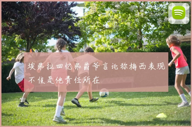 埃弗拉回忆弗爵爷言论称梅西表现不佳是他责任所在