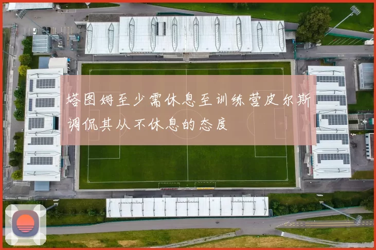 塔图姆至少需休息至训练营皮尔斯调侃其从不休息的态度