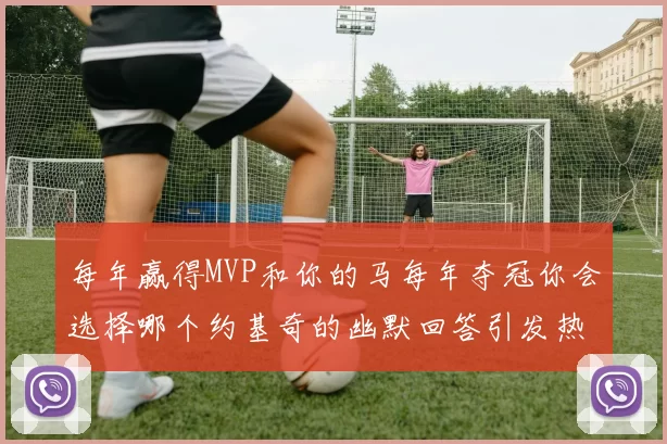每年赢得MVP和你的马每年夺冠你会选择哪个约基奇的幽默回答引发热议