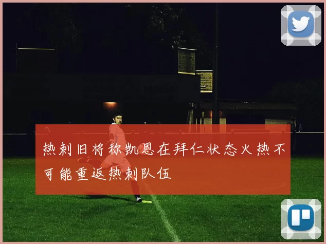 热刺旧将称凯恩在拜仁状态火热不可能重返热刺队伍