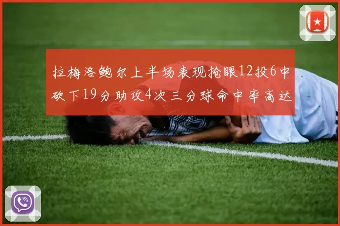 拉梅洛鲍尔上半场表现抢眼12投6中砍下19分助攻4次三分球命中率高达50