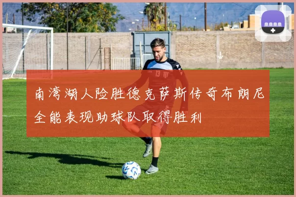 南湾湖人险胜德克萨斯传奇布朗尼全能表现助球队取得胜利