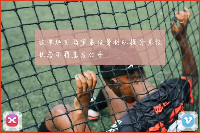 波津坦言渴望最佳身材以提升竞技状态不再落后对手