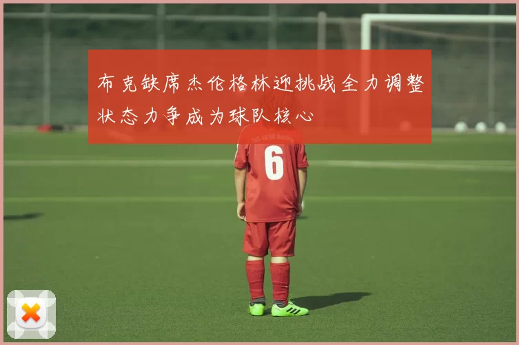 布克缺席杰伦格林迎挑战全力调整状态力争成为球队核心