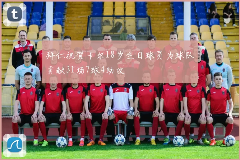 拜仁祝贺卡尔18岁生日球员为球队贡献31场7球4助攻